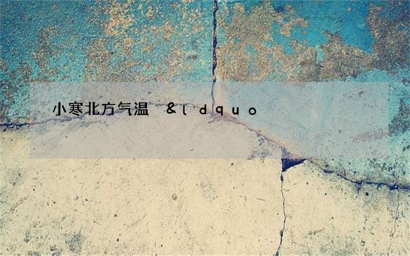 小寒北方气温 &ldquo;小寒大寒，冷成冰团&rdquo;